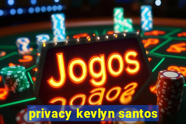 privacy kevlyn santos