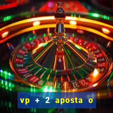 vp + 2 aposta o que significa