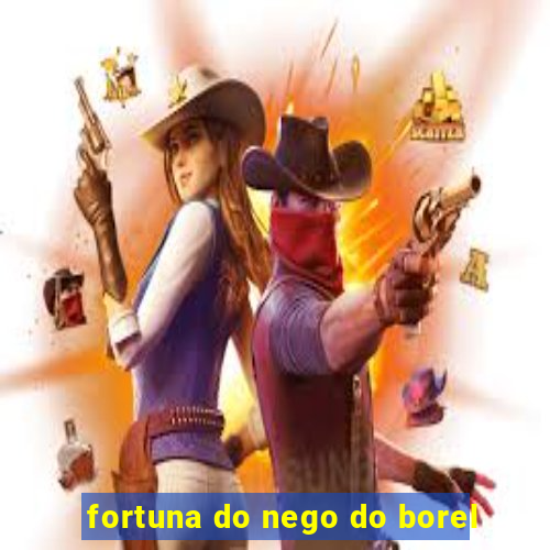 fortuna do nego do borel