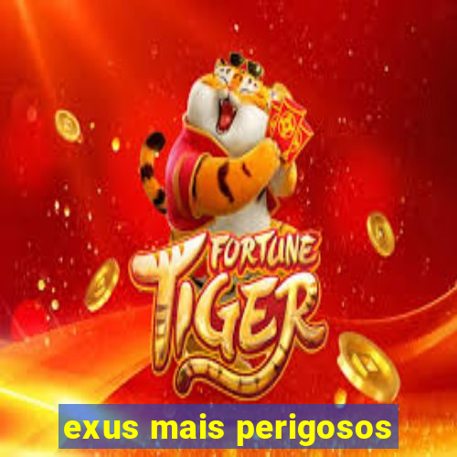 exus mais perigosos