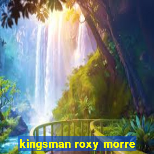 kingsman roxy morre