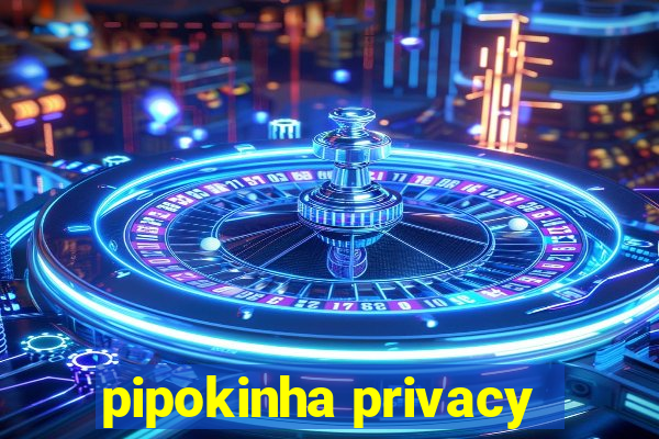 pipokinha privacy