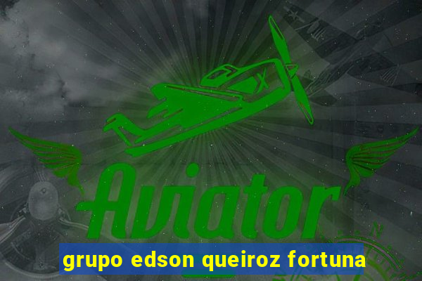 grupo edson queiroz fortuna