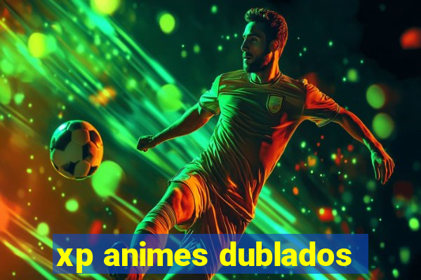 xp animes dublados