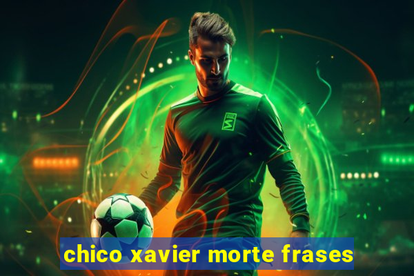 chico xavier morte frases