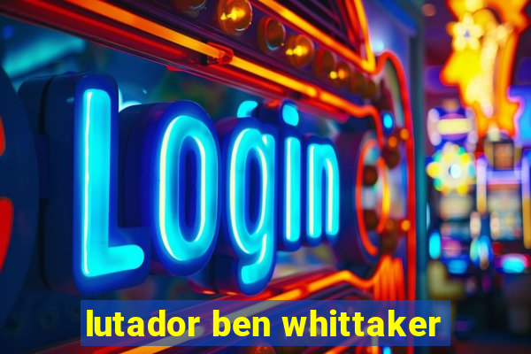 lutador ben whittaker