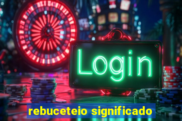 rebuceteio significado