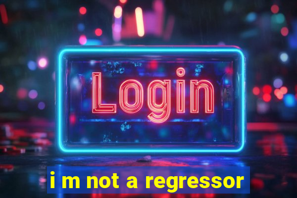 i m not a regressor