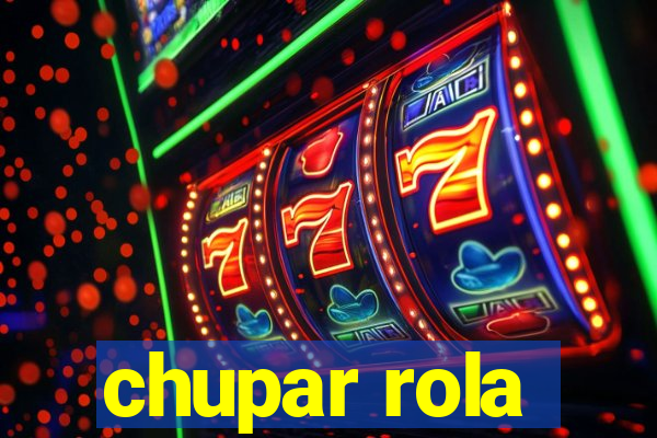 chupar rola