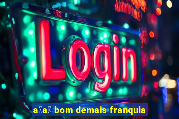 a莽a铆 bom demais franquia