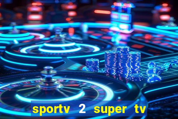 sportv 2 super tv ao vivo