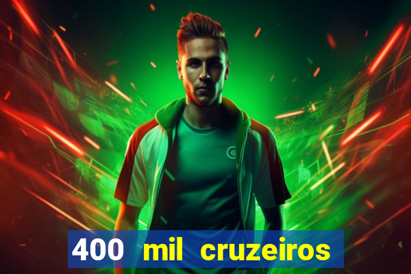 400 mil cruzeiros em reais