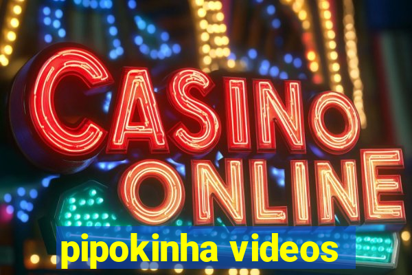 pipokinha videos