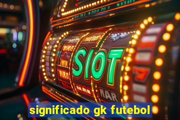 significado gk futebol