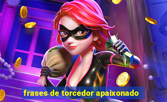 frases de torcedor apaixonado