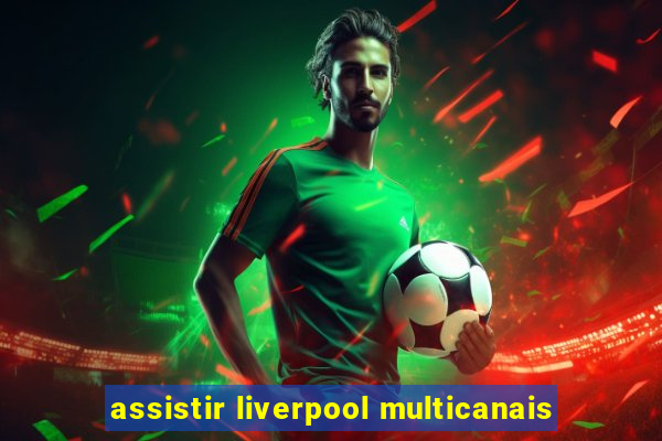 assistir liverpool multicanais