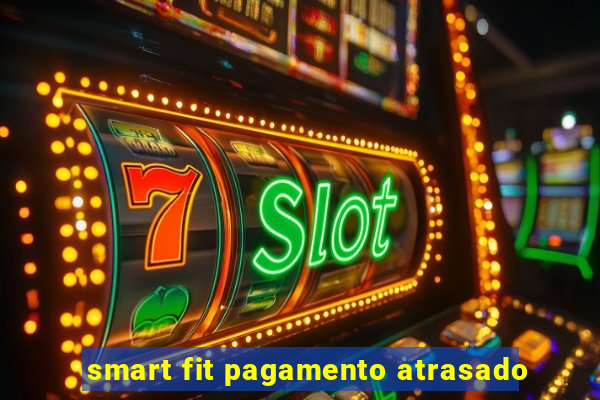 smart fit pagamento atrasado