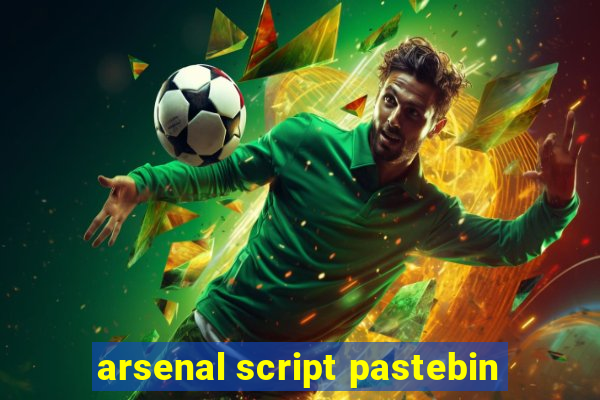 arsenal script pastebin