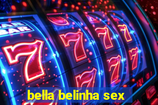 bella belinha sex