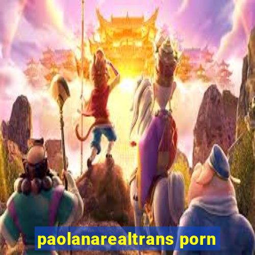 paolanarealtrans porn