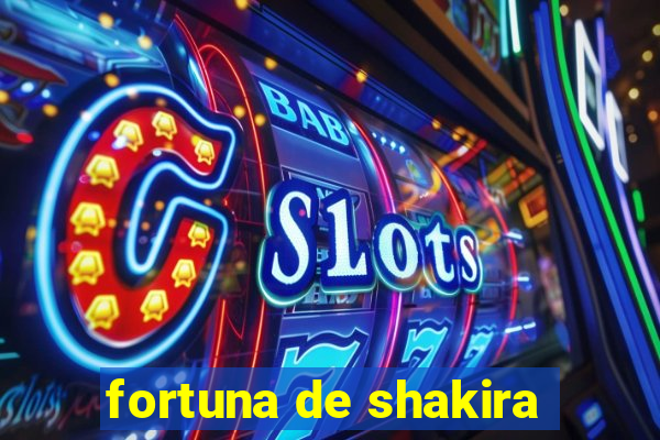 fortuna de shakira