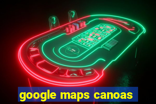 google maps canoas