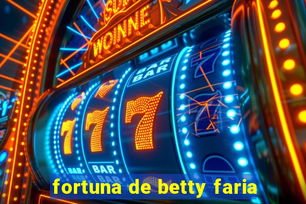 fortuna de betty faria