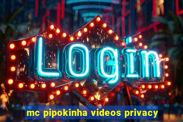 mc pipokinha videos privacy