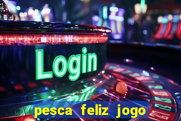 pesca feliz jogo de aposta