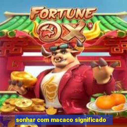 sonhar com macaco significado