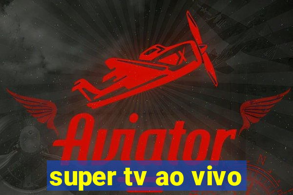 super tv ao vivo