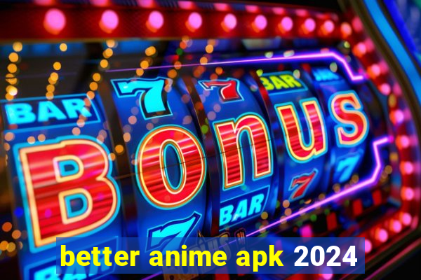 better anime apk 2024