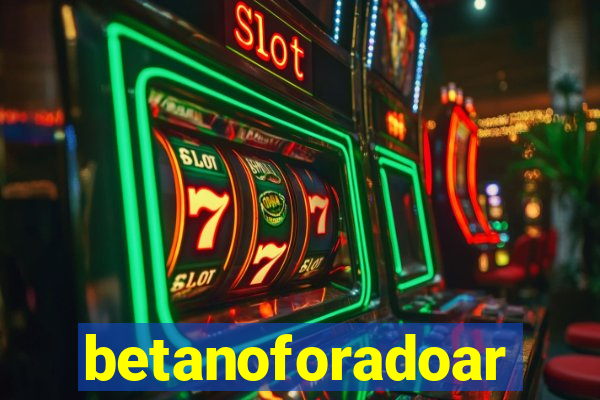 betanoforadoar