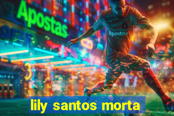 lily santos morta