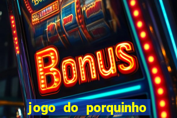 jogo do porquinho que ganha dinheiro