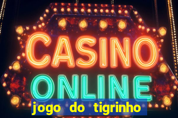 jogo do tigrinho que ganha dinheiro no cadastro